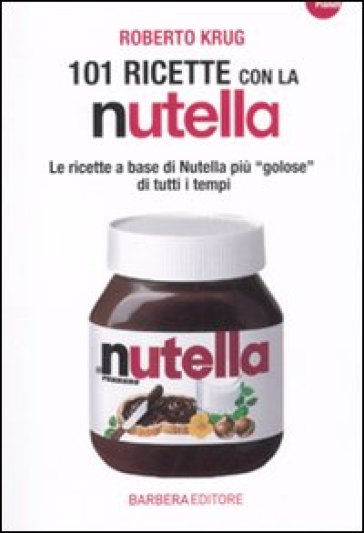 101 ricette con la Nutella - Roberto Krug