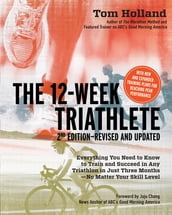12 Week Triathlete, 2nd Edition-Revised and Updated: Everything You Need to Know to Train and Succeed in Any Triathlon in Just Three Months - No Matter Your Skill Level