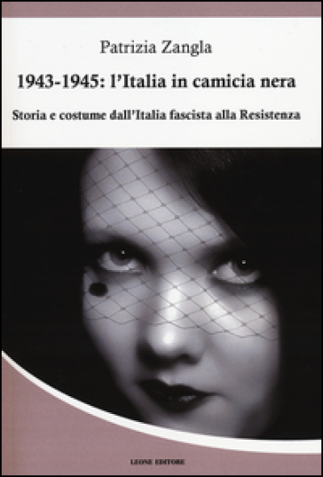 1943-1945. L'Italia in camicia nera. Storia e costume dall'Italia fascista alla Resistenza - Patrizia Zangla