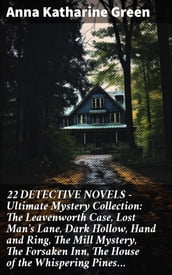 22 DETECTIVE NOVELS - Ultimate Mystery Collection: The Leavenworth Case, Lost Man s Lane, Dark Hollow, Hand and Ring, The Mill Mystery, The Forsaken Inn, The House of the Whispering Pines
