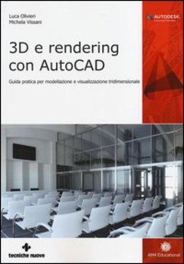 3D e rendering con AutoCAD. Guida pratica per modellazione e visualizzazione tridimensionale - Luca Olivieri - Michela Vissani