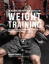 50 Recipes for Protein Desserts for Weight Training: Accelerate Muscle Mass Growth Without Pills or Creatine Supplements