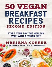 50 Vegan Breakfast Recipes Second Edition - Start Your Day the Healthy Way With a Vegan Diet