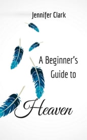A Beginner s Guide to Heaven