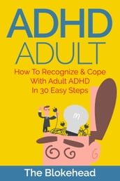 ADHD Adult: How To Recognize & Cope With Adult ADHD In 30 Easy Steps
