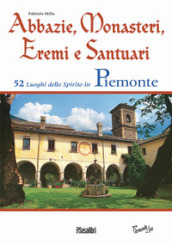 Abbazie, monasteri, eremi e santuari. 52 luoghi dello spirito in Piemonte