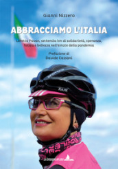 Abbracciamo l Italia. Loretta Pavan, settemila km di solidarietà, speranza, fatica e bellezza nell estate della pandemia. Ediz. illustrata
