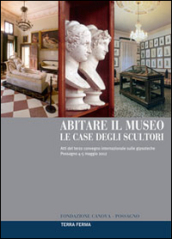Abitare il museo. Le case degli scultori. Atti del 3° Convegno internazionale sulle gipsoteche (Possagno, 4-5 maggio 2012). Ediz. multilingue