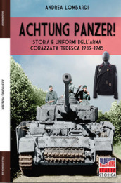 Achtung Panzer! Storia e uniformi dell arma corazzata tedesca, 1939-1945. Ediz. illustrata