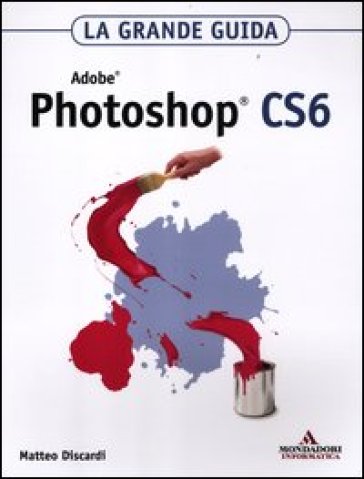 Adobe Photoshop CS6. La grande guida - Matteo Discardi