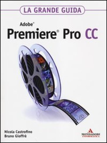Adobe Premiere Pro CC. La grande guida - Bruno Gioffrè - Nicola Castrofino