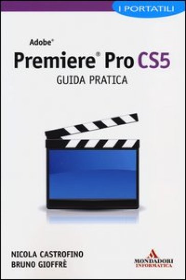 Adobe Premiere Pro CS5. Guida pratica. I portatili - Nicola Castrofino - Bruno Gioffrè