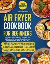 Air Fryer Cookbook for Beginners: Dive into Crispy, Delicious Delights and Bid Farewell to Soggy Microwaved and Oven-Reheated Meals [IV EDITION]