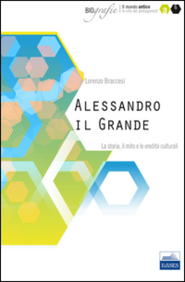 Alessandro il Grande. La storia, il mito e le eredità culturali - Lorenzo Braccesi