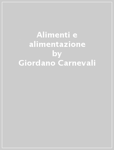 Alimenti e alimentazione - Giordano Carnevali - Elisabetta Balugani - Anna M. Barbieri