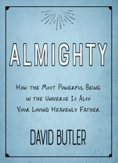 Almighty: How the Most Powerful Being in the Universe Is Also Your Heavenly Father