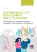 Alzheimer: guida psicologica per il caregiver. Tutto quello che c è da sapere quando ti prendi cura di una persona con demenza