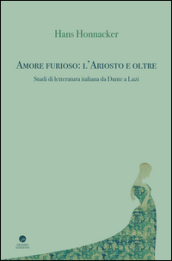 Amore furioso: l Ariosto e oltre. Studi di letteratura italiana da Dante a Luzi