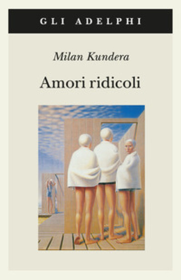 Amori ridicoli - Milan Kundera