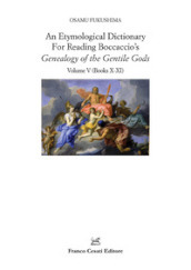 An etymological dictionary for reading Boccaccio s «Decameron». Vol. 5: Genealogy of the Gentile Gods. (Books X-XI)