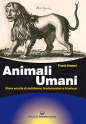 Animali umani. Storia occulta di mutaforma, trasformazioni e licantropi. Nuova ediz.