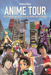 Anime tour. Pellegrinaggio nei luoghi cult dell animazione giapponese