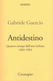 Antidestino. Quattro esempi dell arte italiana 1965-1983