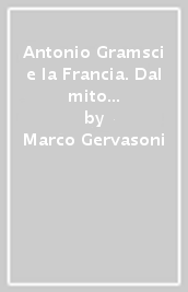 Antonio Gramsci e la Francia. Dal mito della modernità alla «Scienza della politica»