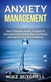Anxiety Management How To Manage Anxiety Thoughts To Overcome Social Anxiety Worry Avoidance And Improve Your Self Confidence