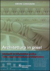 Architettura in pixel. Elementi di informatica grafica nella rappresentazione architettonica