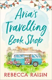 Aria s Travelling Book Shop: An utterly uplifting, laugh out loud romantic comedy for 2020!