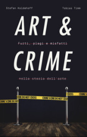 Art & crime. Furti, plagi e misfatti nella storia dell arte