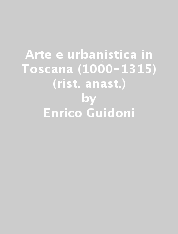 Arte e urbanistica in Toscana (1000-1315) (rist. anast.) - Enrico Guidoni