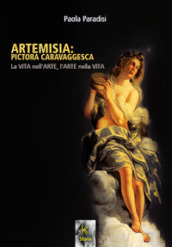 Artemisia: pictora caravaggesca. La vita nell arte, l arte nella vita