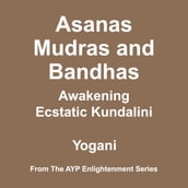 Asanas, Mudras & Bandhas - Awakening Ecstatic Kundalini (AYP Enlightenment Series Book 4)