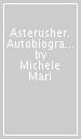 Asterusher. Autobiografia per feticci. Nuova ediz.