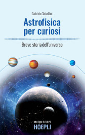 Astrofisica per curiosi. Breve storia dell universo