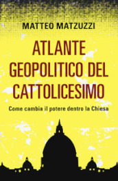Atlante geopolitico del Cattolicesimo. Come cambia il potere dentro la Chiesa