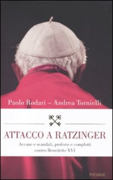 Attacco a Ratzinger. Accuse e scandali, profezie e complotti contro Benedetto XVI - Andrea Tornielli - Paolo Rodari