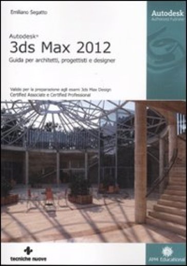 Autodesk 3DS Max 2012. Guida per architetti, progettisti e designer - Emiliano Segatto