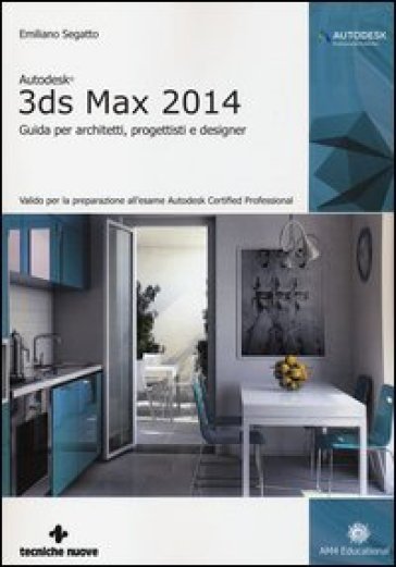 Autodesk 3DS Max 2014. Guida per architetti, progettisti e designer - Emiliano Segatto