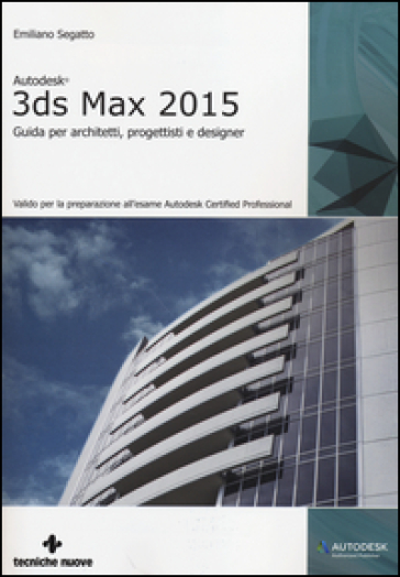 Autodesk 3DS Max 2015. Guida per architetti, progettisti e designer - Emiliano Segatto