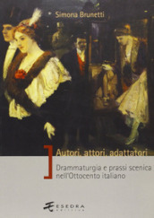 Autori, attori, adattatori. Drammaturgia e prassi scenica nell Ottocento italiano