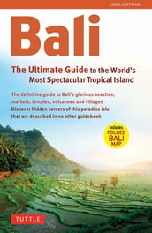 Bali: The Ultimate Guide to the World s Most Famous Tropical