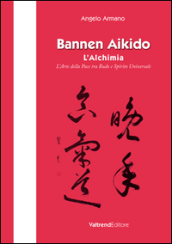 Bannen Aikido. L alchimia. L arte della pace tra Budo e Spirito Universale