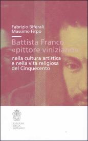 Battista Franco «pittore viniziano» nella cultura artistica e nella vita religiosa del  500. Ediz. illustrata