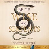 Be Ye Wise as Serpents : Defending Your Testimony in the Latter Days