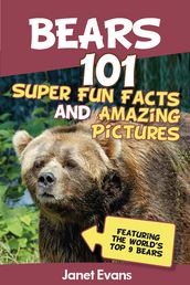 Bears : 101 Fun Facts & Amazing Pictures (Featuring The World s Top 9 Bears)