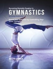 Becoming Mentally Tougher In Gymnastics By Using Meditation: Reach Your Potential By Controlling Your Inner Thoughts