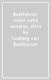 Beethoven: violin & cello sonatas, strin